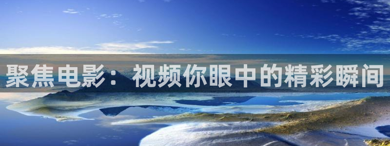 樱桃视屏：聚焦电影：视频你眼中的精彩瞬间