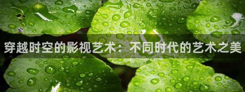樱桃视频在线app：穿越时空的影视艺术：不同时代的艺术之美