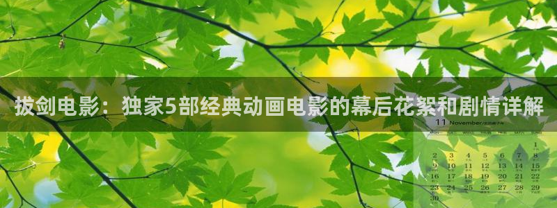榴莲视频樱桃视频：拔剑电影：独家5部经典动画电影的幕后花絮和剧情详解