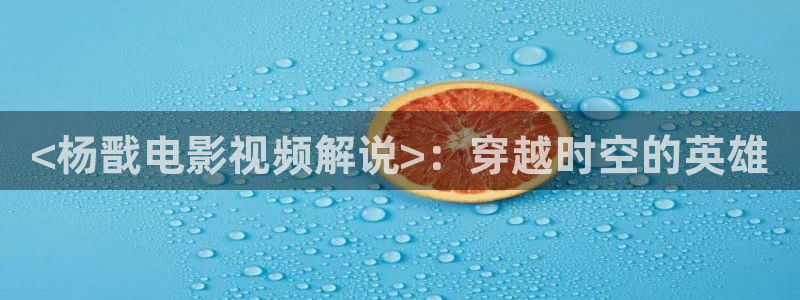 樱桃小视频三个网址：<杨戬电影视频解说>：穿越时空的英雄
