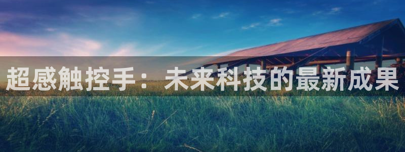 神马影院樱桃视频：超感触控手：未来科技的最新成果