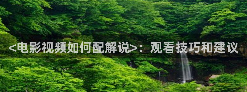 樱桃视频樱桃短视频：<电影视频如何配解说>：观看技巧和建议