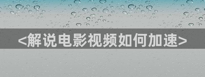 电视剧樱桃在线观看：<解说电影视频如何加速>