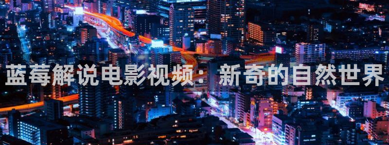 樱桃视频污污污：蓝莓解说电影视频：新奇的自然世界