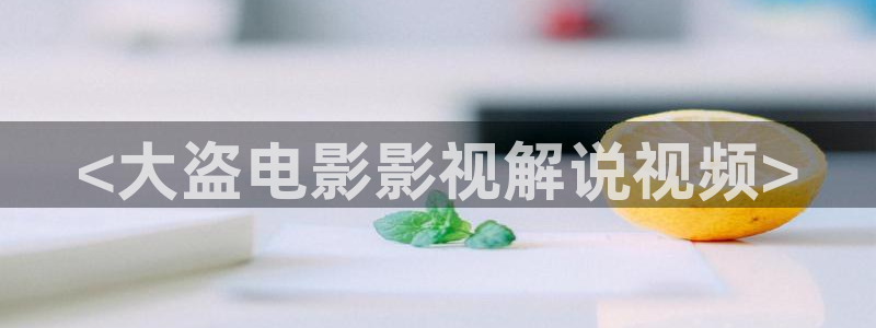 樱桃视频在线观看免费高清电视剧：<大盗电影影视解说视频>