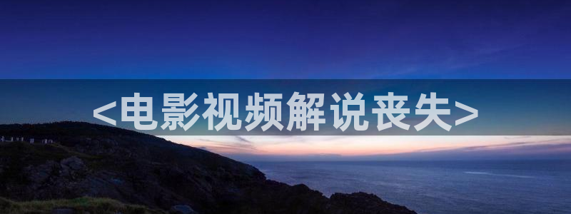 樱桃视频下载：<电影视频解说丧失>