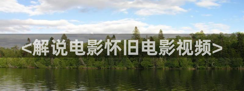 樱桃电视剧全集手机版：<解说电影怀旧电影视频>