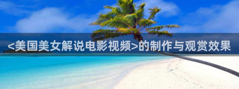 樱桃视频在线观看更新资源：<美国美女解说电影视频>的制作与观赏效果