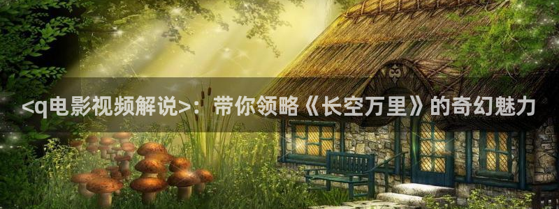 樱桃免费观看高清完整：<q电影视频解说>：带你领略《长空万里》的奇幻魅力
