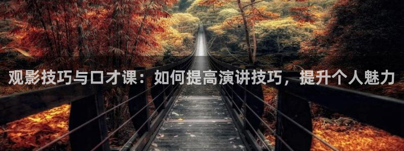 樱桃视频影院在线播放：观影技巧与口才课：如何提高演讲技巧，提升个人魅力