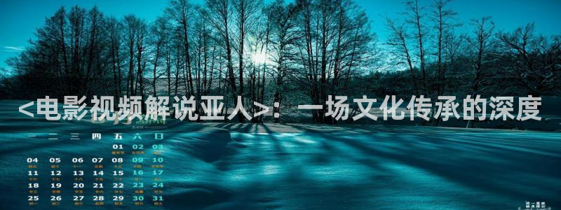 樱桃影院播放器：<电影视频解说亚人>：一场文化传承的深度
