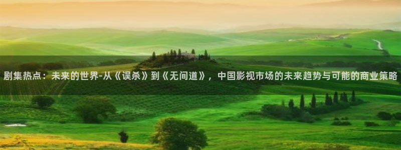 樱桃视频在哪直播：剧集热点：未来的世界-从《误杀》到《无间道》，中国影视市场的未来趋势与可能的商业策略